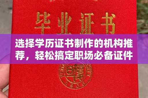 杨梅选择学历证书制作的机构推荐，轻松搞定职场必备证件