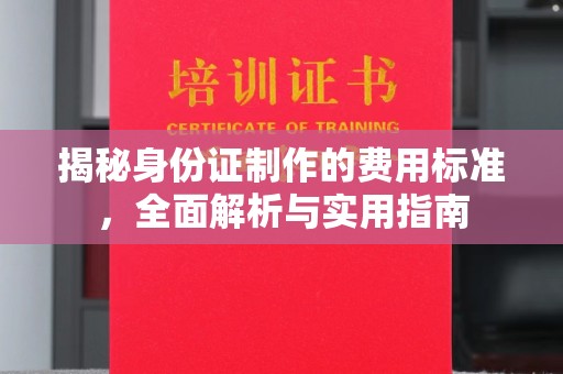 杨梅揭秘身份证制作的费用标准，全面解析与实用指南