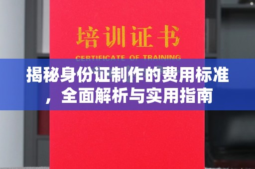 杨梅揭秘身份证制作的费用标准，全面解析与实用指南